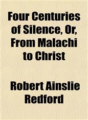 Four Centuries of Silence, Or, From Malachi to Christ,1152827804,9781152827806