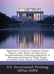 Department of Interior Inspector General Reports Audit Report on Followup of Recommendations Concerning Repayment of Municipal and Industrial Water S,1289023824,9781289023829