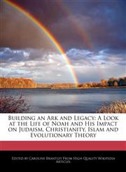 Building an Ark and Legacy A Look at the Life of Noah and His Impact on Judaism, Christianity, Islam and Evolutionary Theory,1241591288,9781241591281