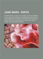 Junk Wars - Parts '83 King Fisher, .50 Rifle, 427 Rodent, 780 Holy Protene, ATV, AT Gun, Acid Cannon, Acid Streamer, Air Blaster, Air Streamer, Auto-Wrench, Bandito, Bark CTR, Basic Laser, Battle Bot, Battle Bot 2.0, Beer Cart, Beer Fridge, Big Red, Bigg,1234653583,9781234653583