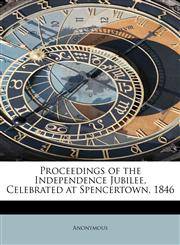 Proceedings of the Independence Jubilee, Celebrated at Spencertown, 1846,1115095021,9781115095020