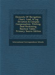 Elements Of Navigation, Chart, Lead, & Log Deviation & Compass Compensation, Piloting, Dead Reckoning, Nautical Tables - Primary Source Edition,1294066668,9781294066668