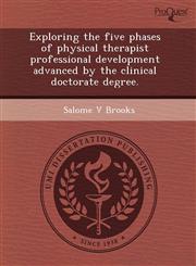 Exploring the five phases of physical therapist professional development advanced by the clinical doctorate degree.,124352670X,9781243526700