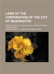 Laws of the Corporation of the City of Washington; Passed by the Sixty-sixth Council. Printed by Order of the Council,123687028X,9781236870285