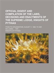 Official Digest and Compilation of the Laws, Decisions and Enactments of the Supreme Lodge, Knights of Pythias; From Its Organization, August 11, 1868,1234205467,9781234205461