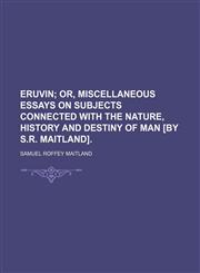 Eruvin; Or, Miscellaneous Essays on Subjects Connected With the Nature, History and Destiny of Man [By S.r. Maitland].,1151263249,9781151263247