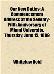 Our New Duties; A Commencement Address at the Seventy-Fifth Anniversary of Miami University, Thursday, June 15, 1899,1154567052,9781154567052