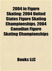 2004 in Figure Skating 2004 United States Figure Skating Championships, 2004 Canadian Figure Skating Championships,1155311523,9781155311524
