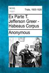 Ex Parte T. Jefferson Greer - Habeaus Corpus,127511489X,9781275114890