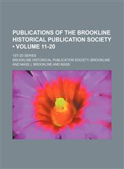 Publications of the Brookline Historical Publication Society (Volume 11-20); 1st-2d Series,1150853980,9781150853982