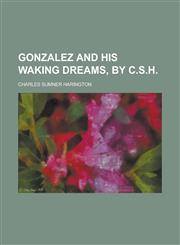 Gonzalez and His Waking Dreams, by C.S.H.,1151549371,9781151549372