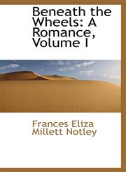 Beneath the Wheels A Romance, Volume I,1110234341,9781110234349