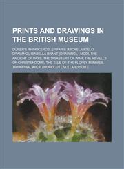 Prints and Drawings in the British Museum Durer's Rhinoceros, Epifania (Michelangelo Drawing), Isabella Brant (Drawing), I Modi, the Ancient of Days,,1230776478,9781230776477