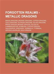 Forgotten Realms - Metallic dragons Brass dragons, Bronze dragons, Copper dragons, Gold dragons, Platinum dragons, Silver dragons, Brass dragon, Bronze dragon, Felgolos, Lhammaruntosz, Nymmurh, Copper dragon, Galadaeros, Ilnezhara,1234764830,9781234764838