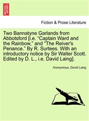 Two Bannatyne Garlands from Abbotsford [i.e. "Captain Ward and the Rainbow," and "The Reiver's Penance." By R. Surtees. With an introductory notice by Sir Walter Scott. Edited by D. L., i.e. David Laing].,1241568804,9781241568801