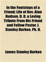 In the Footsteps of a Friend; Life of Rev. Alan Hudson, D. D. a Loving Tribute From His Friend and Fellow Pastor, J. Stanley Durkee, Ph. D.,1154480410,9781154480412