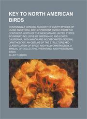 Key to North American birds; Containing a concise account of every species of living and fossil bird at present known from the continent north of the Mexican and United States boundary, inclusive of Greenland and lower California, with which are incorpora,1231210796,9781231210796