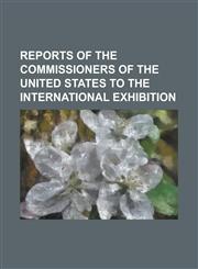 Reports of the Commissioners of the United States to the International Exhibition,1236935713,9781236935717