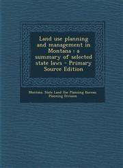 Land Use Planning and Management in Montana A Summary of Selected State Laws - Primary Source Edition,1294458159,9781294458159