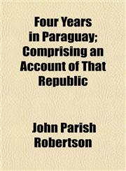 Four Years in Paraguay; Comprising an Account of That Republic,1150442328,9781150442322