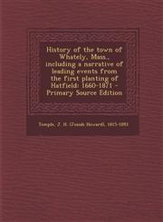 History of the Town of Whately, Mass., Including a Narrative of Leading Events from the First Planting of Hatfield 1660-1871 - Primary Source Edition,1294708368,9781294708360