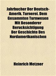 Jahrbücher Der Deutsch-Amerik. Turnerei. Dem Gesammten Turnwesen Mit Besonderer Berücksichtigung Der Geschichte Des Nordamerikanischen,1152348094,9781152348097