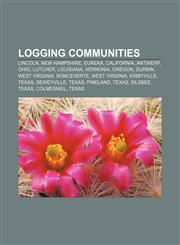 Logging communities Lincoln, New Hampshire, Eureka, California, Antwerp, Ohio, Lutcher, Louisiana, Vernonia, Oregon, Durbin, West Virginia,1156978327,9781156978320