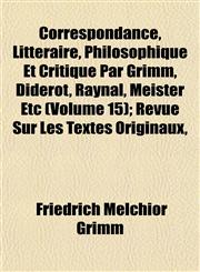 Correspondance, Littéraire, Philosophique Et Critique Par Grimm, Diderot, Raynal, Meister Etc (Volume 15); Revue Sur Les Textes Originaux,,1152007009,9781152007000