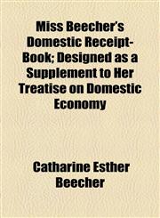 Miss Beecher's Domestic Receipt-Book; Designed as a Supplement to Her Treatise on Domestic Economy,1154788288,9781154788280