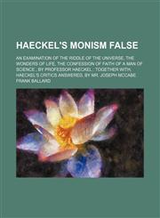 Haeckel's Monism False; An Examination of the Riddle of the Universe, the Wonders of Life, the Confession of Faith of a Man of Science , by Professor Haeckel Together With, Haeckel's Critics Answered, by Mr. Joseph Mccabe,1150445033,9781150445033