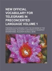 New Official Vocabulary for Telegrams in Preconcerted Language; Prepared in Accordance with the Decisions of the International Telegraph Conference at Budapest Volume 1,1236885503,9781236885500