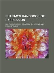 Putnam's handbook of expression; for the enrichment conversation, writing, and public speaking,1154825027,9781154825022