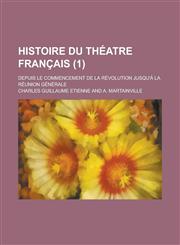 Histoire Du Theatre Francais; Depuis Le Commencement de La Revolution Jusqu'a La Reunion Generale (1),1234515628,9781234515621