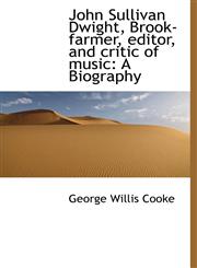 John Sullivan Dwight, Brook-farmer, editor, and critic of music A Biography,1117180581,9781117180588