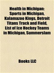 Health in Michigan Sports in Michigan, Kalamazoo Kings, Detroit Titans Track and Field, List of Ice Hockey Teams in Michigan, Summerslam,1158219261,9781158219261