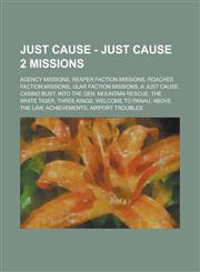 Just Cause - Just Cause 2 missions Agency Missions, Reaper Faction Missions, Roaches Faction Missions, Ular Faction Missions, A Just Cause, Casino Bust, Into the Den, Mountain Rescue, The White Tiger, Three Kings, Welcome to Panau,1234768216,9781234768218