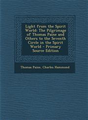 Light from the Spirit World The Pilgrimage of Thomas Paine and Others to the Seventh Circle in the Spirit World - Primary Source Edition,1293909246,9781293909249