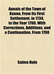 Annals of the Town of Keene, From Its First Settlement, in 1734, to the Year 1790; With Corrections, Additions, and a Continuation, From 1790,1151890588,9781151890580
