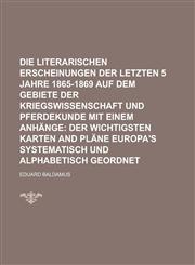 Die literarischen Erscheinungen der letzten 5 Jahre 1865-1869 auf dem Gebiete der Kriegswissenschaft und Pferdekunde mit einem Anhänge,1230162992,9781230162997