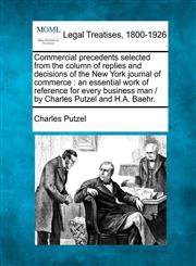 Commercial precedents selected from the column of replies and decisions of the New York journal of commerce an essential work of reference for every business man /  by Charles Putzel and H.A. Baehr.,1240020872,9781240020874