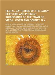 Festal Gathering of the Early Settlers and Present Inhabitants of the Town of Virgil, Cortland County, N.y.; Held at Virgil Village, on Thursday, the 25th of August, 1853 [Also, Supplementary Letters, on the History of the Town Down to the 4th of July, 18,1150144173,9781150144172