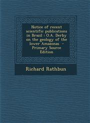 Notice of recent scientific publications in Brazil O.A. Derby on the geology of the lower Amazonas  - Primary Source Edition,1293362239,9781293362235