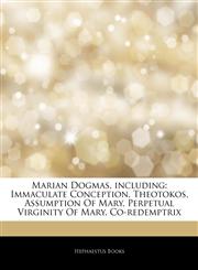 Articles On Marian Dogmas, including Immaculate Conception, Theotokos, Assumption Of Mary, Perpetual Virginity Of Mary, Co-redemptrix,1242704868,9781242704864