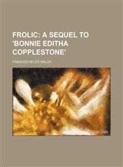 Frolic;  a sequel to 'Bonnie Editha Copplestone',1150665238,9781150665233