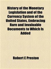 History of the Monetary Legislation and of the Currency System of the United States, Embracing Rare and Invaluable Documents to Which Is Added,1154919560,9781154919561