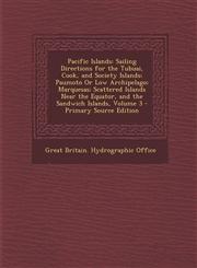 Pacific Islands Sailing Directions for the Tubuai, Cook, and Society Islands; Paumoto Or Low Archipelago; Marquesas; Scattered Islands Near the Equator, and the Sandwich Islands, Volume 3 - Primary Source Edition,1293415847,9781293415849