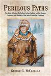 Perilous Paths The Story of Robert McClellan : Indian Fighter, Soldier, Trapper, Explorer, and Member of the John J. Astor Fur Company,1475925298,9781475925296