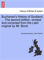 Buchanan's History of Scotland ... The second edition, revised and corrected from the Latin original by Mr. Bond.,1241553564,9781241553562