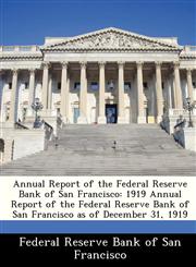 Annual Report of the Federal Reserve Bank of San Francisco 1919 Annual Report of the Federal Reserve Bank of   San Francisco as of December 31, 1919,1288361009,9781288361007