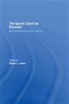The Sports Coach as Educator:  Reconceptualising Sports,041536759X,9780415367592